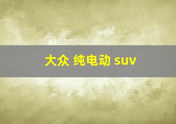 大众 纯电动 suv